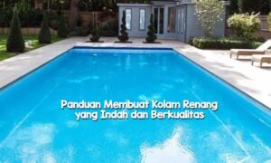 Panduan Lengkap Membuat Kolam Renang yang Indah dan Berkualitas