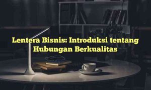 Lentera Bisnis: Introduksi tentang Hubungan Berkualitas